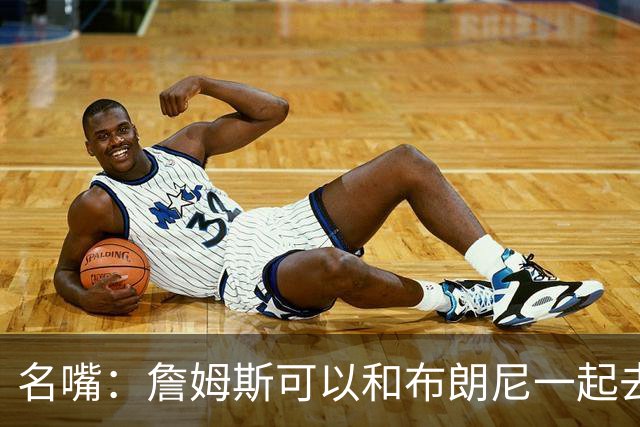 名嘴：詹姆斯可以和布朗尼一起去热火 热火也需要他的得分和组织