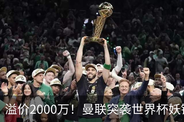 溢价2000万！曼联突袭世界杯妖锋，5000万豪赌藏巨大悬念