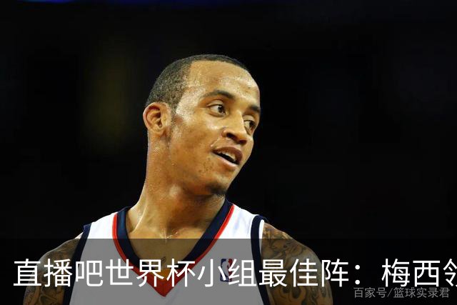 直播吧世界杯小组最佳阵：梅西领衔，姆巴佩 登贝莱 沃齐尼亚入选