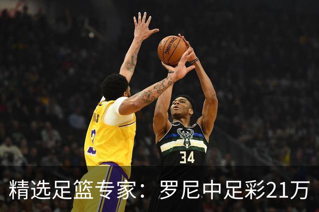 精选足篮专家：罗尼中足彩21万 白衣解球中15万